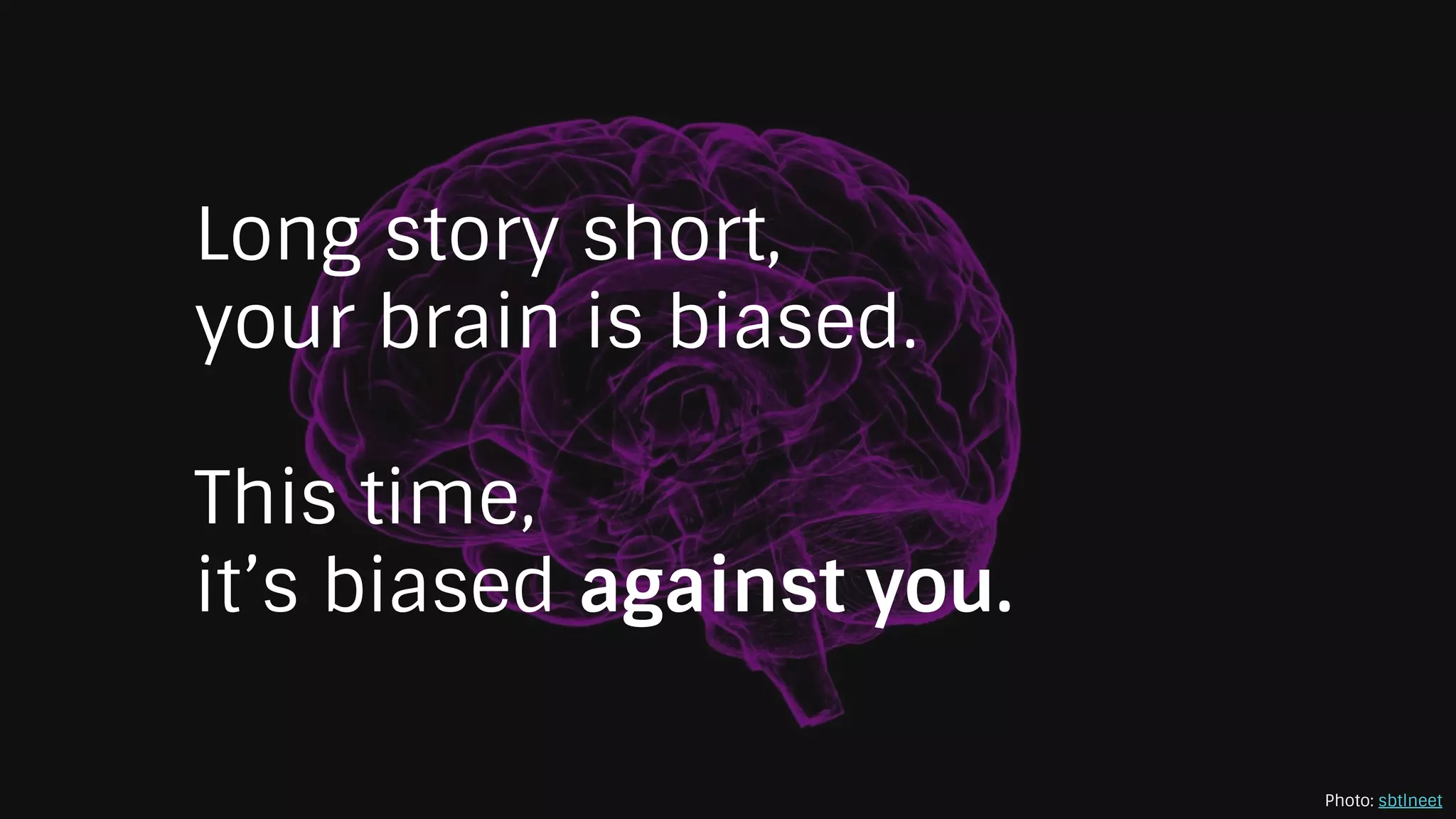Long story short,
your brain is biased.
This time,
it’s biased against you.
Photo: sbtlneet
 