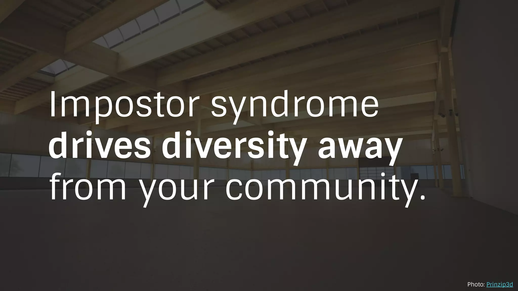 Impostor syndrome
drives diversity away
from your community.
Photo: Prinzip3d
 