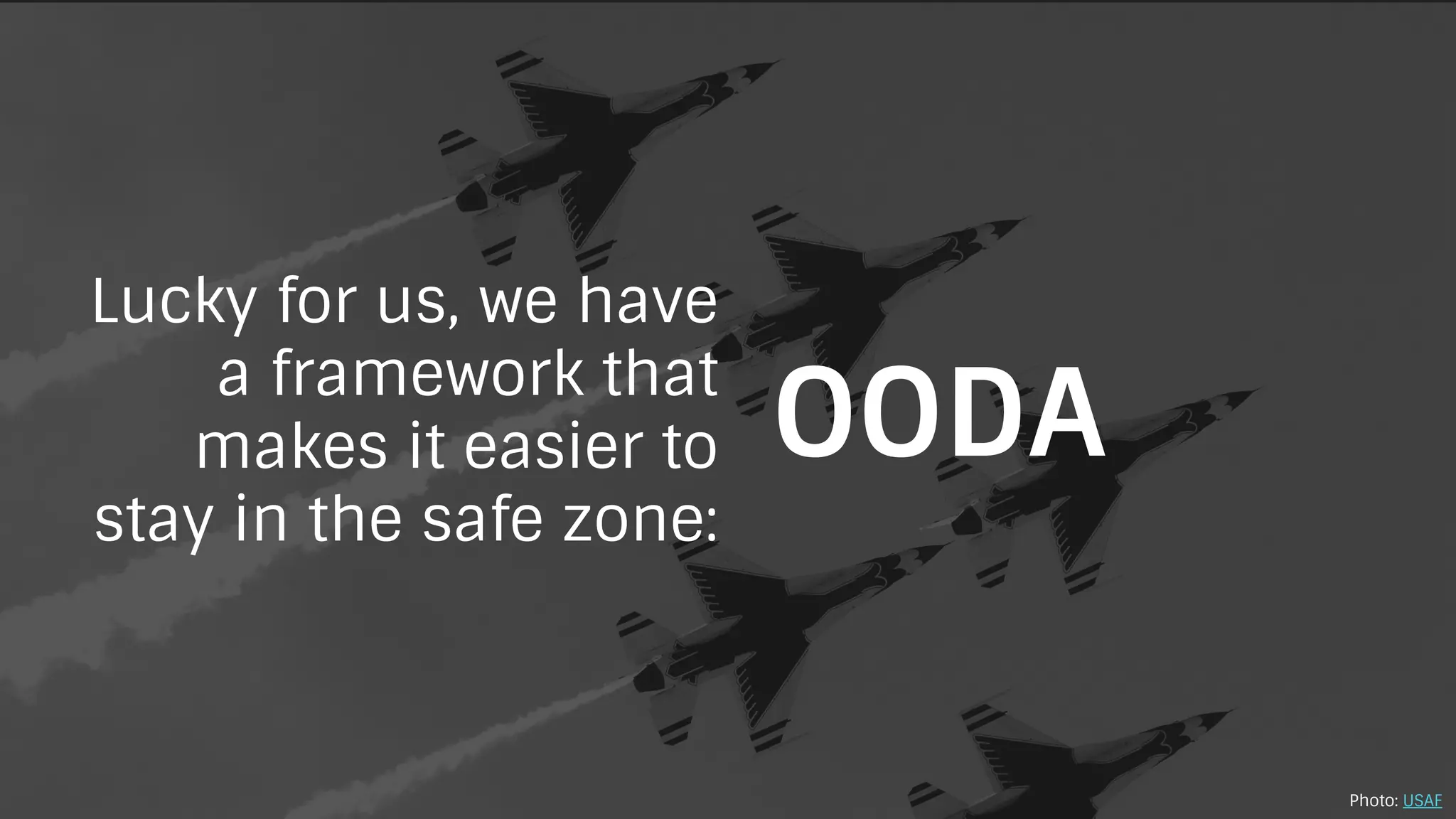 Lucky for us, we have
a framework that
makes it easier to
stay in the safe zone:
OODA
Photo: USAF
 