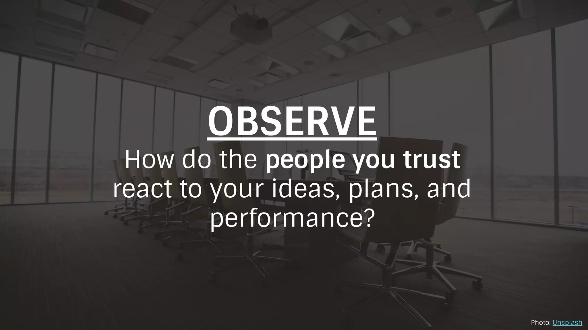 OBSERVE
How do the people you trust
react to your ideas, plans, and
performance?
Photo: Unsplash
 