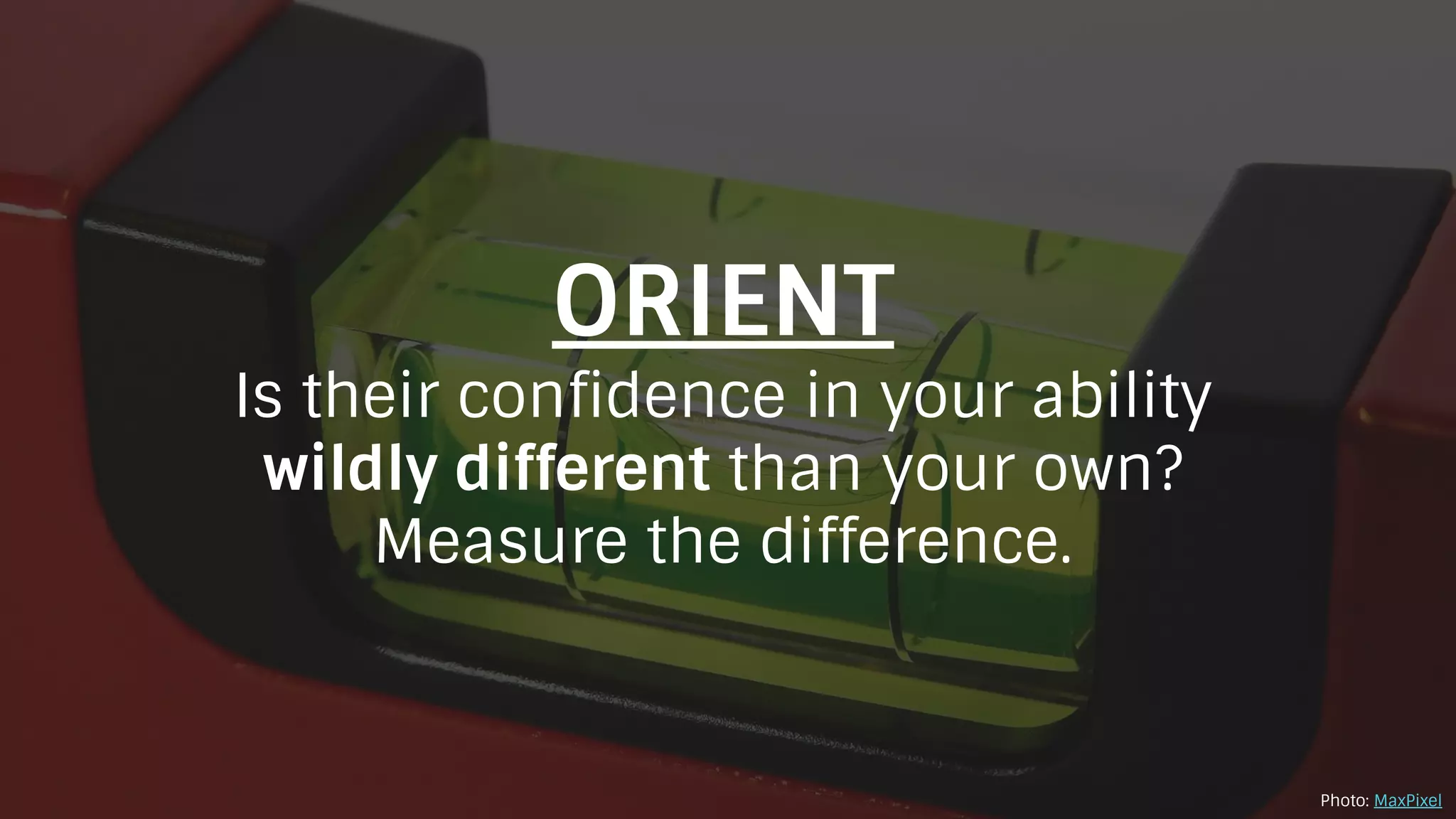ORIENT
Is their confidence in your ability
wildly different than your own?
Measure the difference.
Photo: MaxPixel
 