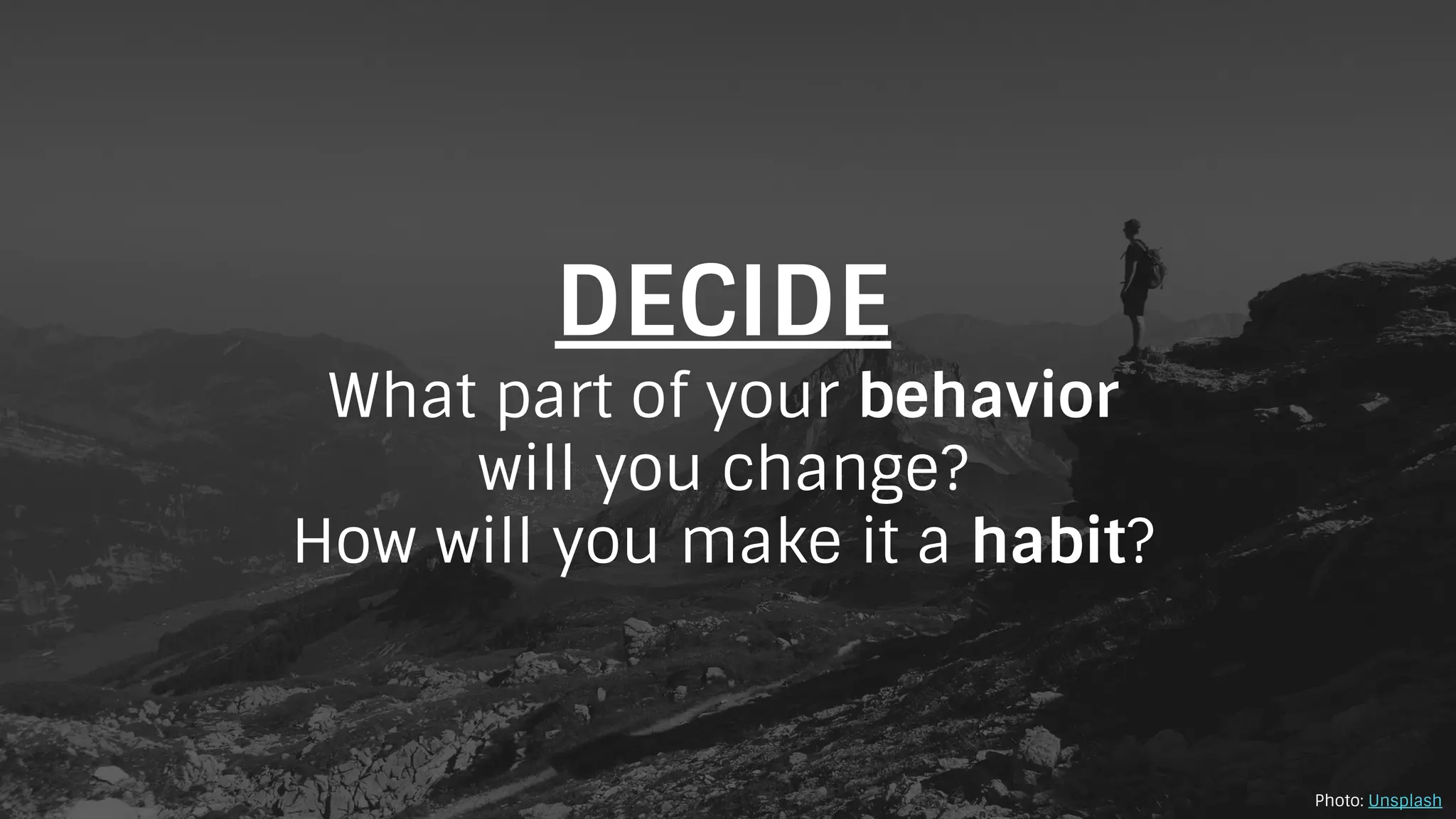 DECIDE
What part of your behavior
will you change?
How will you make it a habit?
Photo: Unsplash
 