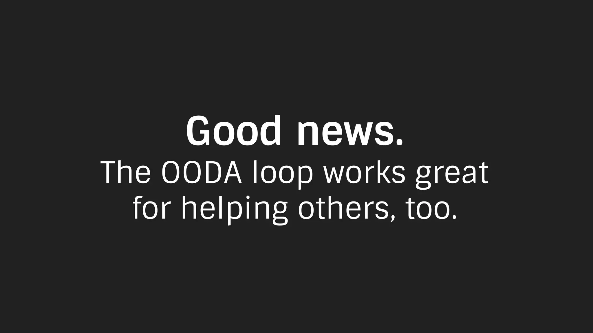 Good news.
The OODA loop works great
for helping others, too.
 