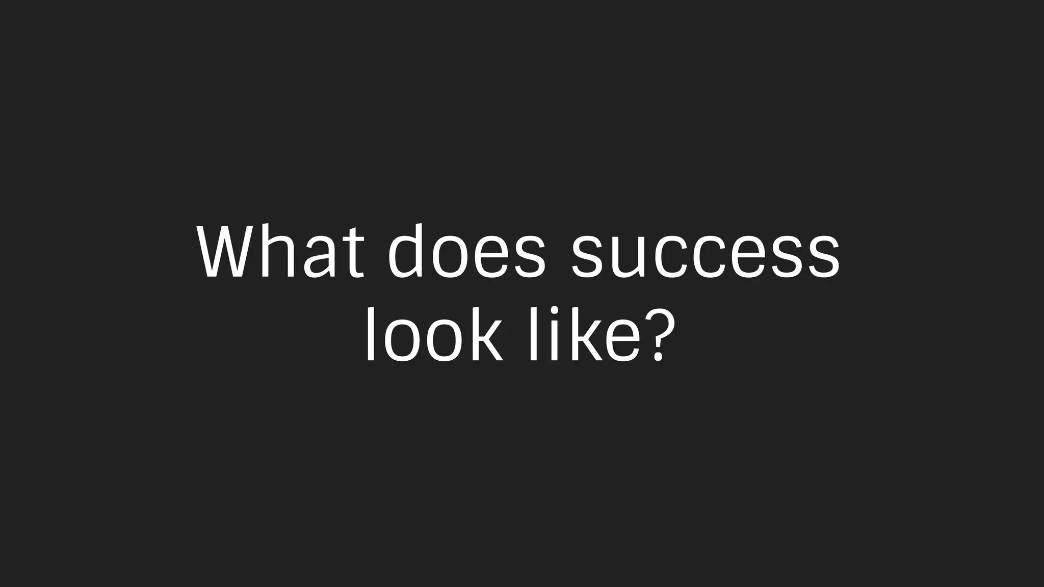 What does success
look like?
 