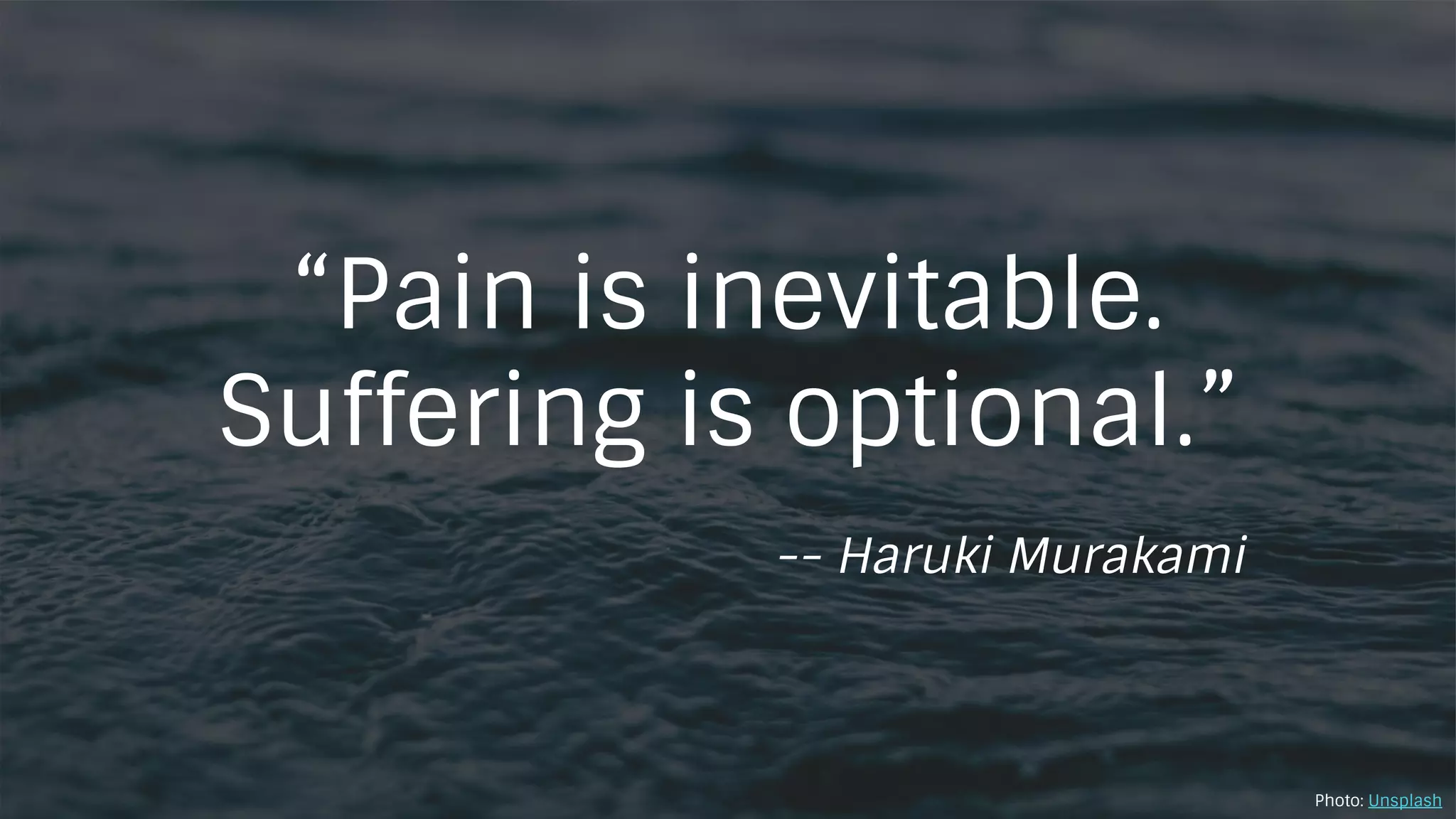 “Pain is inevitable.
Suffering is optional.”
-- Haruki Murakami
Photo: Unsplash
 