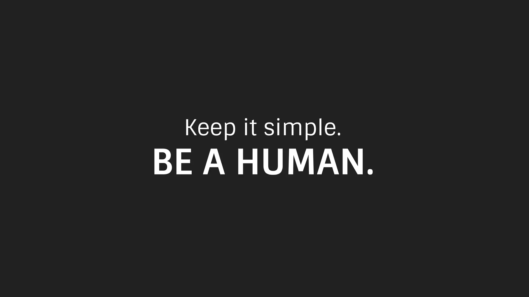 Keep it simple.
BE A HUMAN.
 