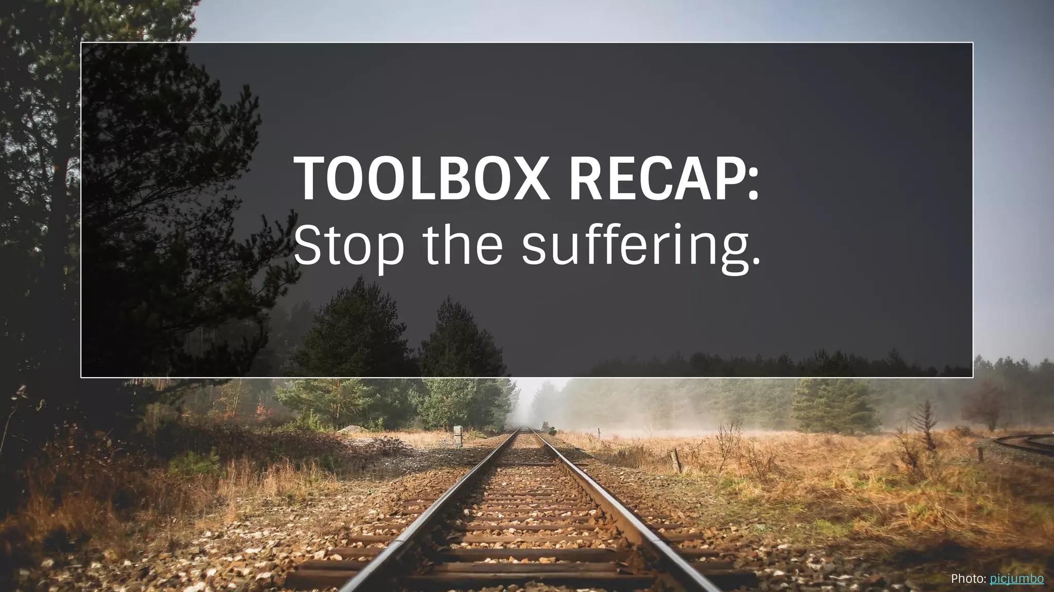 TOOLBOX RECAP:
Stop the suffering.
Photo: picjumbo
 