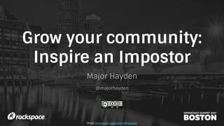 Grow your community:
Inspire an Impostor
Major Hayden
@majorhayden
Photo: Emmanuel Huybrechts (Wikipedia)
 
