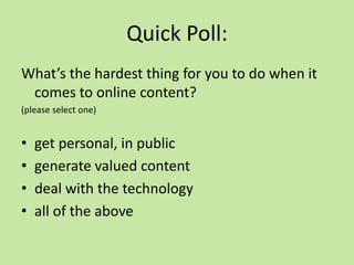 Quick Poll:
What’s the hardest thing for you to do when it
comes to online content?
(please select one)
• get personal, in...