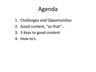 Agenda
1. Challenges and Opportunities
2. Good content, “so that”…
3. 3 Keys to good content
4. How-to’s
 