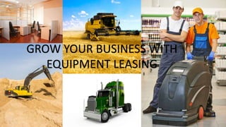 GROW YOUR BUSINESS WITH
EQUIPMENT LEASING
 
