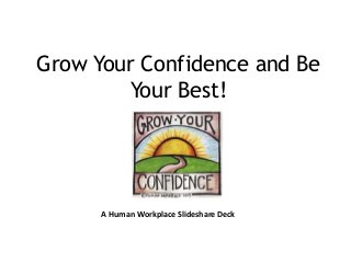 Grow Your Confidence and Be
Your Best!
A Human Workplace Slideshare Deck
 