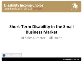 Short‐Term Disability in the Small 
        Business Market
      DI Sales Director – Jill Dolan
 