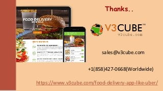 Thanks..
sales@v3cube.com
+1(858)427-0668(Worldwide)
https://www.v3cube.com/food-delivery-app-like-uber/
 