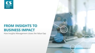 How Insights Management closes the Value Gap
FROM INSIGHTS TO
BUSINESS IMPACT
 
