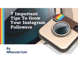 7 Important
Tips To Grow
Your Instagram
Followers
By
NRsocial.Com
 