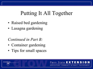 Putting It All Together Raised bed gardening Lasagna gardening Continued in Part B: Container gardening Tips for small spaces 