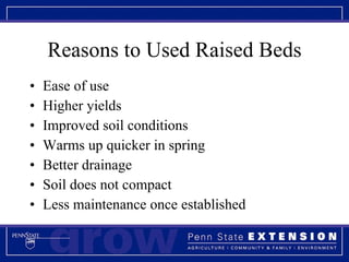 Reasons to Used Raised Beds Ease of use Higher yields Improved soil conditions Warms up quicker in spring Better drainage Soil does not compact Less maintenance once established 