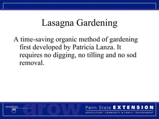 Lasagna Gardening A time-saving organic method of gardening first developed by Patricia Lanza. It requires no digging, no tilling and no sod removal. 