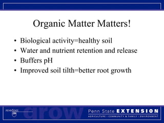 Organic Matter Matters! Biological activity=healthy soil Water and nutrient retention and release Buffers pH Improved soil tilth=better root growth 
