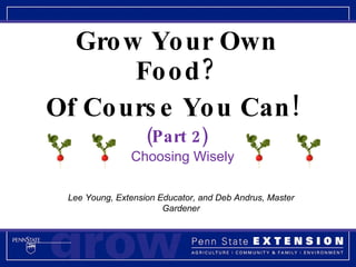 Grow Your Own Food? Of Course You Can!  (Part 2) Lee Young, Extension Educator, and Deb Andrus, Master Gardener Choosing Wisely 