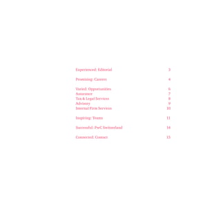 Experienced: Editorial 3 
Promising: Careers 4 
Varied: Opportunities 6 
Assurance 7 
Tax & Legal Services 8 
Advisory 9 
Internal Firm Services 10 
Inspiring: Teams 11 
Successful: PwC Switzerland 14 
Connected: Contact 15 
 