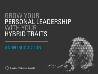 GROW YOUR
PERSONAL LEADERSHIP
WITH YOUR
HYBRID TRAITS
Davide ‘Folletto’ Casali
AN INTRODUCTION
 