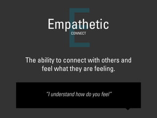 The ability to connect with others and  
feel what they are feeling.
EEmpatheticCONNECT
“I understand how do you feel”
 