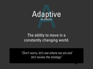 The ability to move in a
constantly changing world.
AAdaptiveBE MINDFUL
“Don’t worry, let’s see where we are and
let’s review the strategy”
 