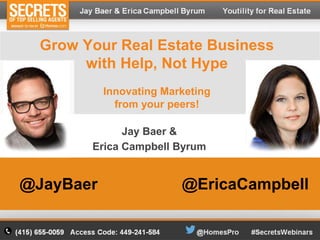 Grow Your Real Estate Business 
with Help, Not Hype 
Innovating Marketing 
from your peers! 
Jay Baer & 
Erica Campbell Byrum 
@JayBaer @EricaCampbell 
 