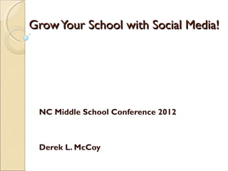 Grow Your School with Social Media! NC Middle School Conference 2012 Derek L. McCoy 