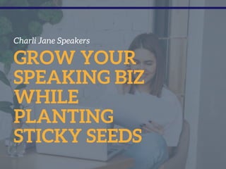Charli Jane Speakers
GROW YOUR
SPEAKING BIZ
WHILE
PLANTING
STICKY SEEDS
 