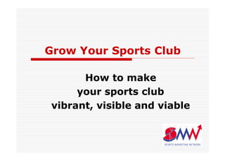 Grow Your Sports Club

       How to make
      your sports club
 vibrant, visible and viable
 