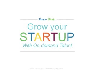 © 2000-2014 Elance-oDesk, Inc. Elance-oDesk proprietary and conﬁdential. Do Not Distribute.
Grow your
STARTUPWith On-demand Talent
 