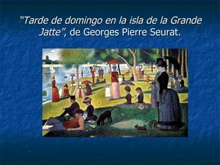 “ Tarde de domingo en la isla de la Grande Jatte” , de Georges Pierre Seurat. .  