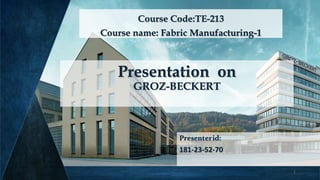 Presentation on
GROZ-BECKERT
Presenterid:
181-23-52-70
Course Code:TE-213
Course name: Fabric Manufacturing-1
1
 