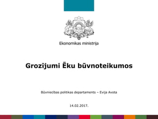 Grozījumi Ēku būvnoteikumos
Būvniecības politikas departaments – Evija Avota
14.02.2017.
 
