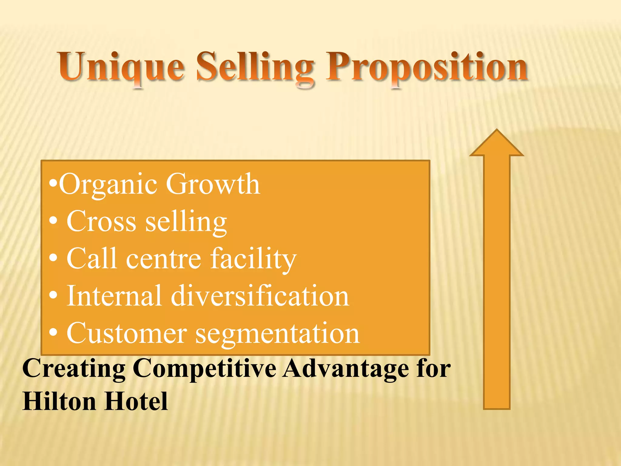 •Organic Growth
• Cross selling
• Call centre facility
• Internal diversification
• Customer segmentation
Creating Competitive Advantage for
Hilton Hotel