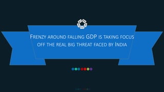 POWERPOINT TEMPLATE
FRENZY AROUND FALLING GDP IS TAKING FOCUS
OFF THE REAL BIG THREAT FACED BY INDIA
 