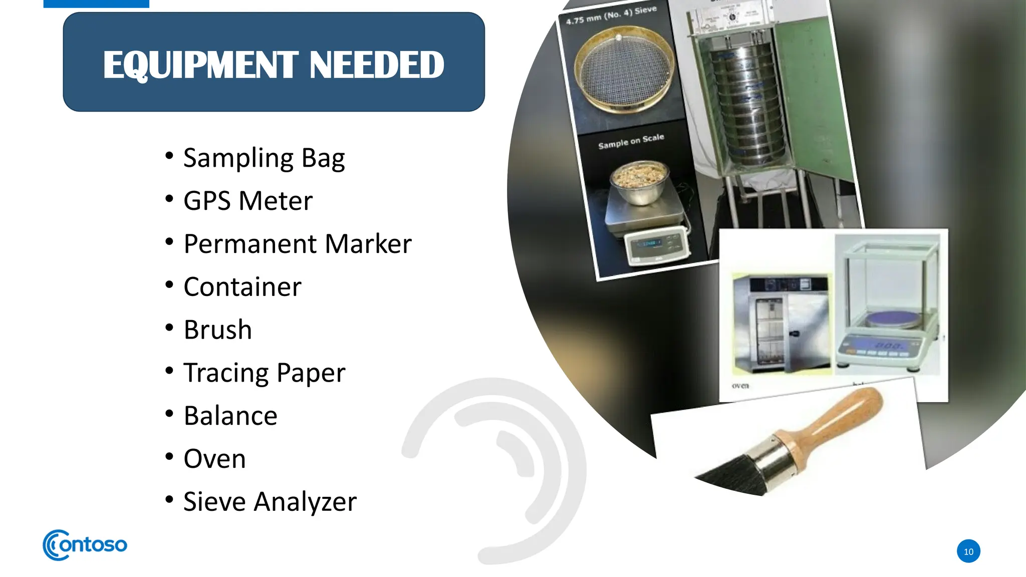 10
• Sampling Bag
• GPS Meter
• Permanent Marker
• Container
• Brush
• Tracing Paper
• Balance
• Oven
• Sieve Analyzer
EQUIPMENT NEEDED
 