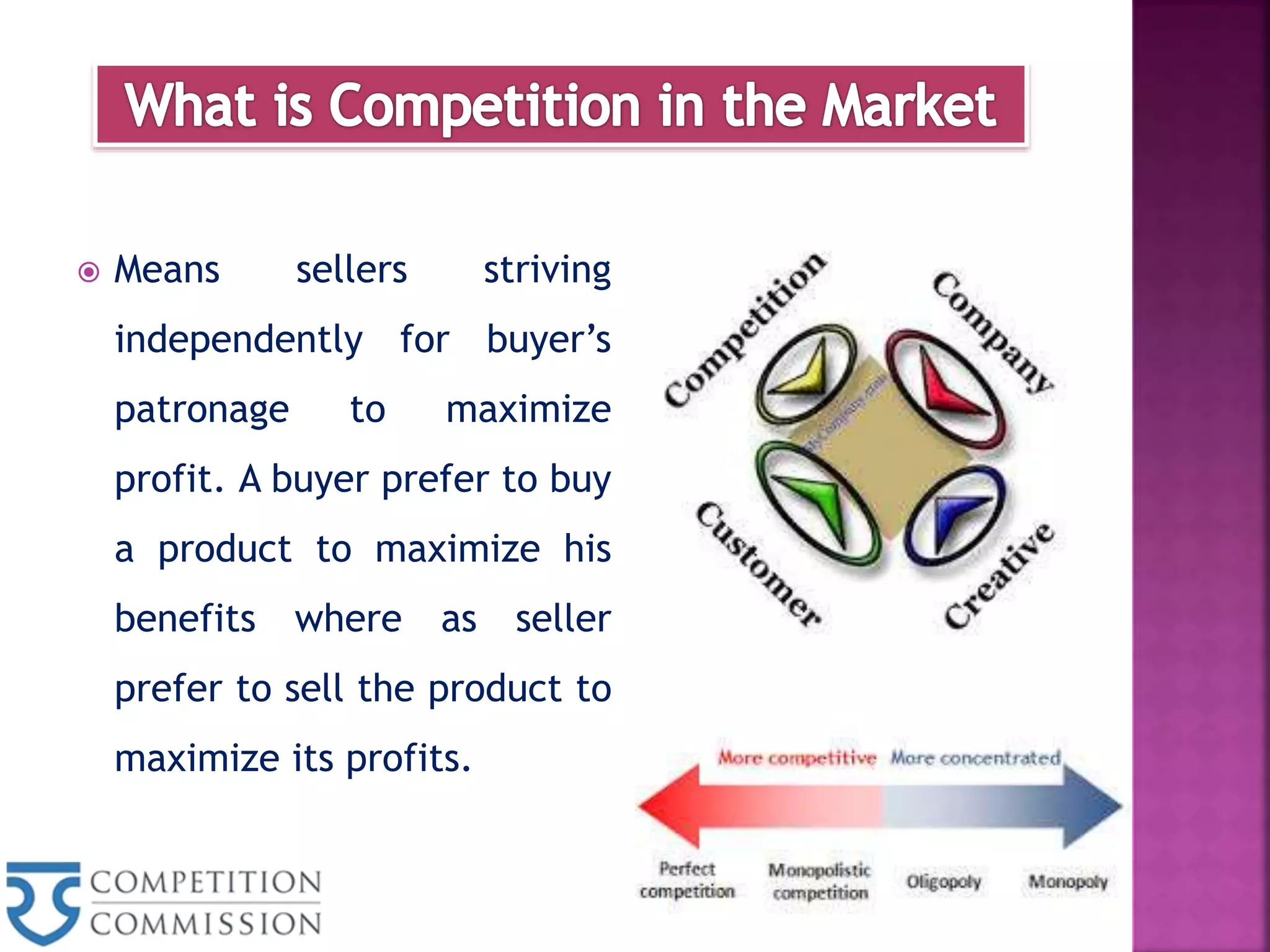  Means sellers striving
independently for buyer’s
patronage to maximize
profit. A buyer prefer to buy
a product to maximize his
benefits where as seller
prefer to sell the product to
maximize its profits.
 