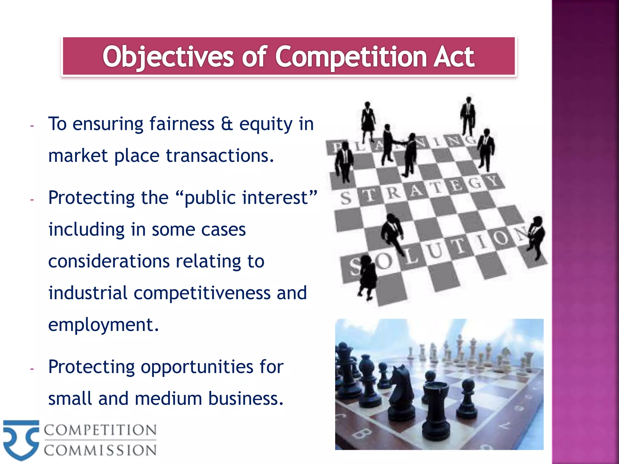 - To ensuring fairness & equity in
market place transactions.
- Protecting the “public interest”
including in some cases
considerations relating to
industrial competitiveness and
employment.
- Protecting opportunities for
small and medium business.
 