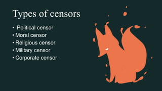 Types of censors
• Political censor
• Moral censor
• Religious censor
• Military censor
• Corporate censor
 
