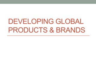 DEVELOPING GLOBAL
PRODUCTS & BRANDS
 