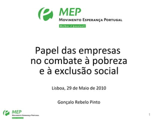 Papel das empresas  no combate à pobreza e à exclusão social Lisboa, 29 de Maio de 2010 Gonçalo Rebelo Pinto 