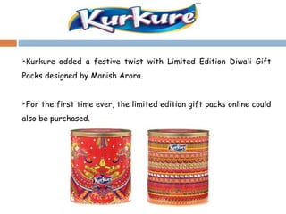 Kurkure added a festive twist with Limited Edition Diwali Gift 
Packs designed by Manish Arora. 
For the first time ever, the limited edition gift packs online could 
also be purchased. 
 