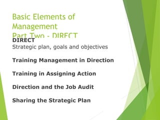 Basic Elements of
Management
Part Two - DIRECTDIRECT
Strategic plan, goals and objectives
Training Management in Direction...
