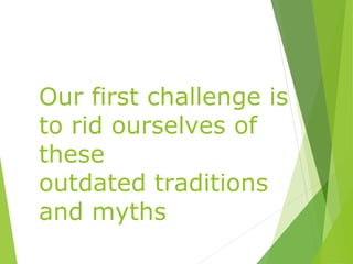 Our first challenge is
to rid ourselves of
these
outdated traditions
and myths
 