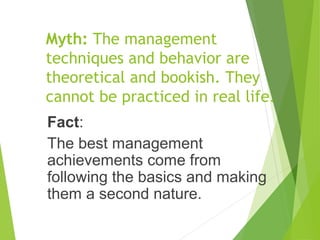 Myth: The management
techniques and behavior are
theoretical and bookish. They
cannot be practiced in real life.
Fact:
The...