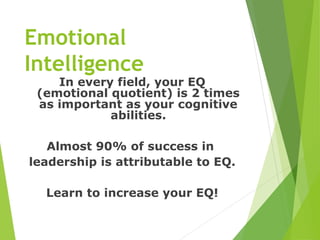 Emotional
Intelligence
In every field, your EQ
(emotional quotient) is 2 times
as important as your cognitive
abilities.
A...